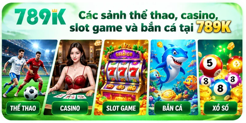 Các sảnh thể thao, casino, slot game và bắn cá tại 789K